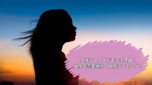 2025年夕焼けタイプがモテる！相性ランキング・女性男性の恋愛傾向は？